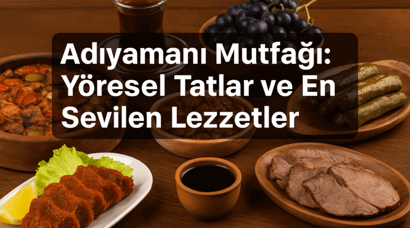 Adıyaman Mutfağı: Yöresel Tatlar ve En Sevilen Lezzetler
