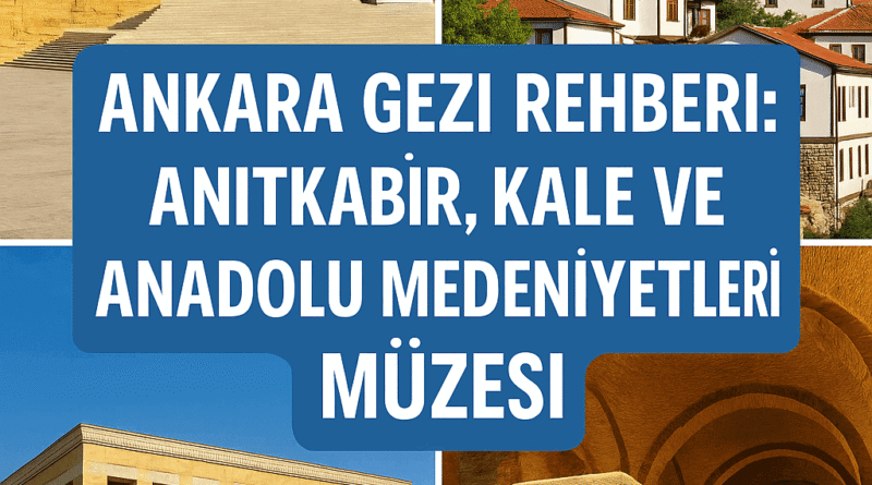 Ankara Gezi Rehberi Anıtkabir, Kale, Anadolu Medeniyetleri Müzesi