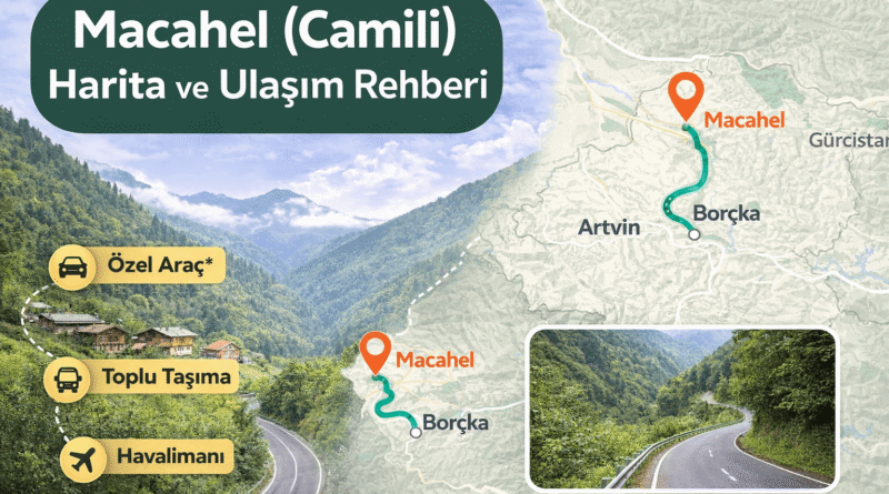 Macahel (Camili) Harita ve Ulaşım Rehberi | Artvin’in Sakin Doğası