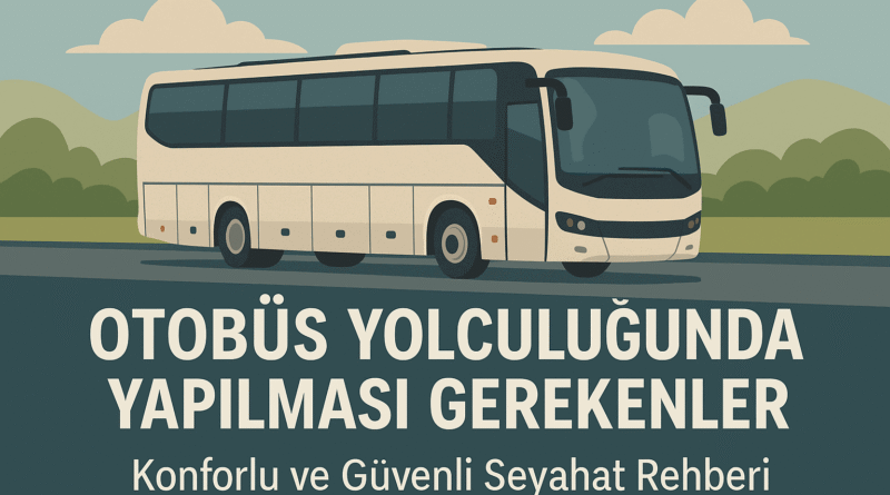 Otobüs Yolculuğunda Yapılması Gerekenler | Güvenli Seyahat İçin