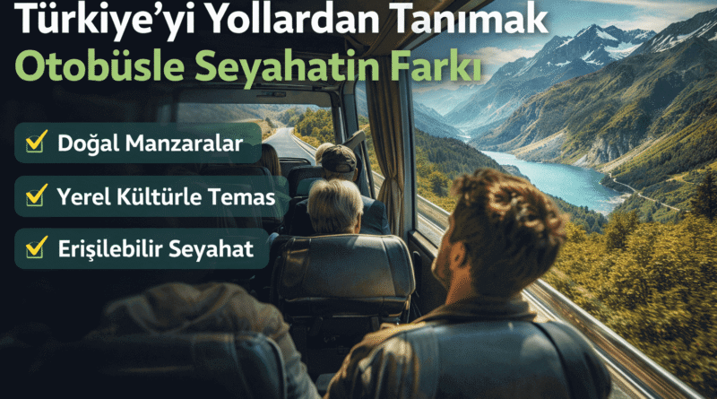 Türkiye’yi Yollardan Tanımak: Otobüsle Seyahatin Farkı ve Yolculuk Deneyimi