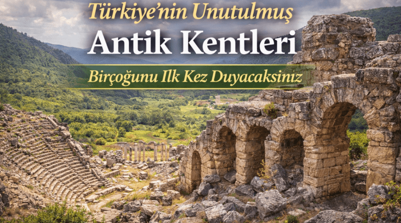 Türkiye’nin Unutulmuş Antik Kentleri İlk Kez Duyacağınız Yerler
