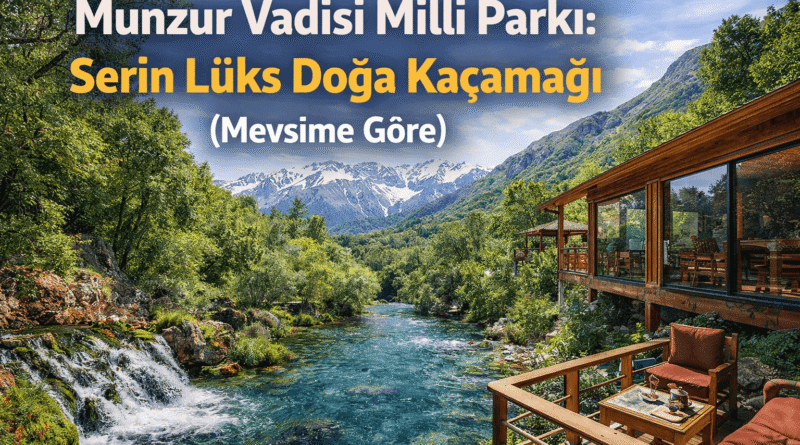 Munzur Vadisi Milli Parkı Rehberi: Serin ve Lüks Doğa Kaçamağı