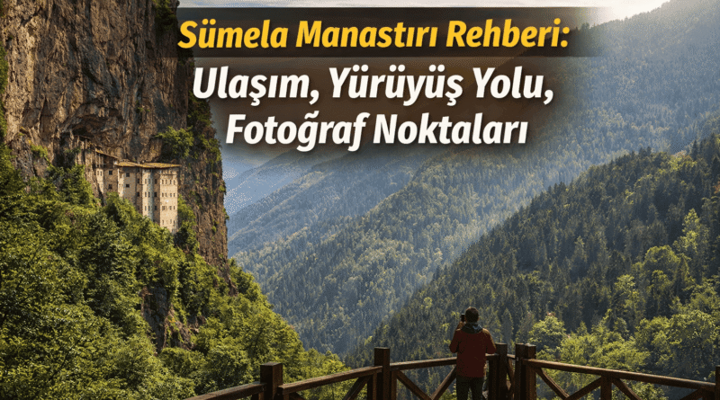 Sümela Manastırı Rehberi: Ulaşım Yürüyüş Yolu, Fotoğraf Noktaları