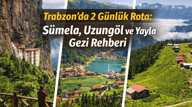 Trabzon’da 2 Günlük Rota: Sümela, Uzungöl ve Yayla Gezi Rehberi