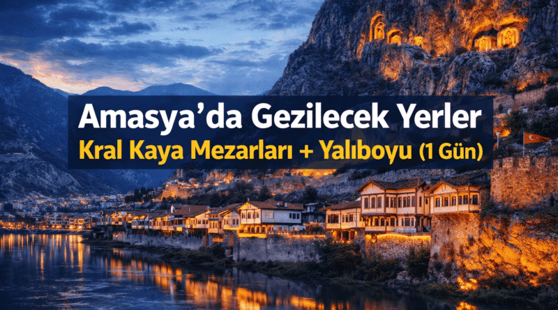 Amasya’da Gezilecek Yerler | Kral Kaya Mezarları Yalıboyu Rehberi