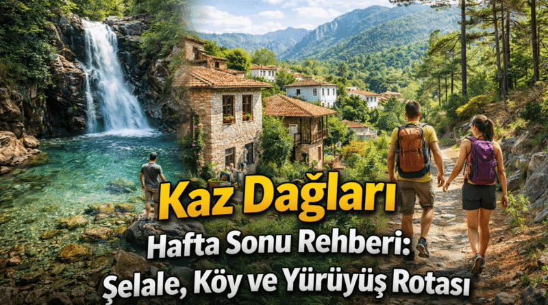 Kaz Dağları Hafta Sonu Rehberi: Şelale, Köy ve Yürüyüş Rotası