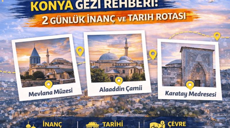 Konya Gezi Rehberi: 2 Günlük İnanç ve Tarih Rotası